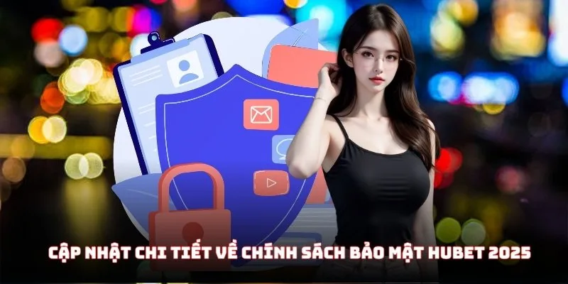 Cập nhật chi tiết về chính sách bảo mật Hubet 2025