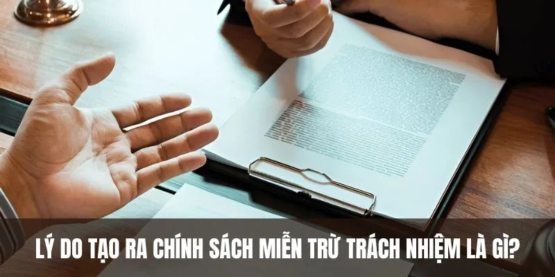 Lý do tạo ra chính sách miễn trừ trách nhiệm là gì?