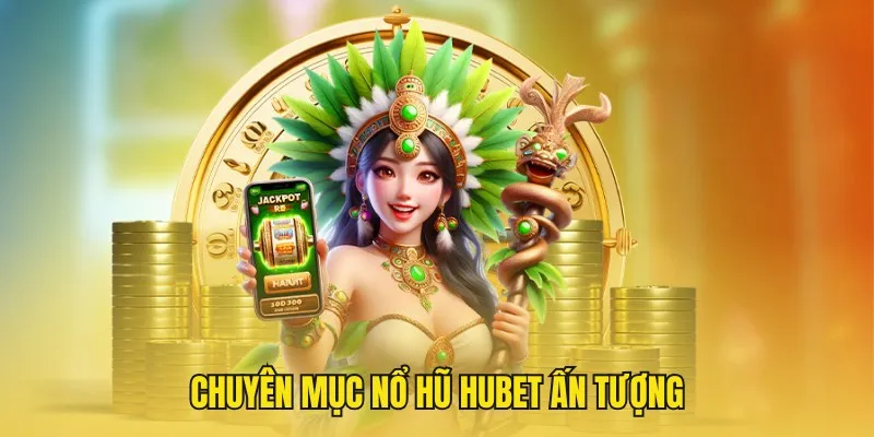 Bật mí về chuyên mục nổ hũ Hubet ấn tượng, hấp dẫn