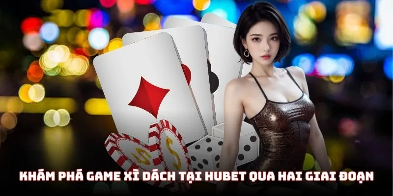 Khám phá game Xì Dách tại HuBet qua hai giai đoạn