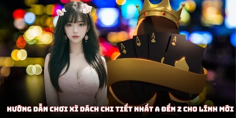 Hướng dẫn chơi Xì Dách chi tiết nhất A đến Z cho lính mới